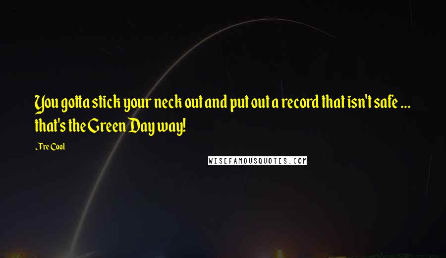 Tre Cool Quotes: You gotta stick your neck out and put out a record that isn't safe ... that's the Green Day way!