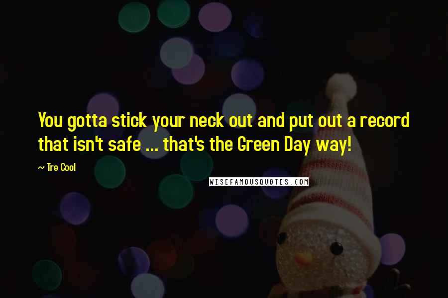 Tre Cool Quotes: You gotta stick your neck out and put out a record that isn't safe ... that's the Green Day way!