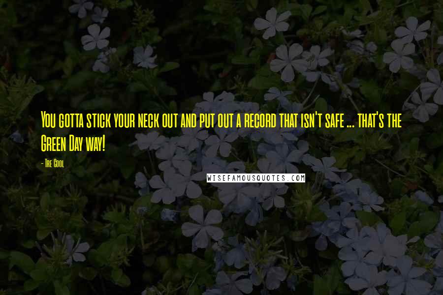 Tre Cool Quotes: You gotta stick your neck out and put out a record that isn't safe ... that's the Green Day way!
