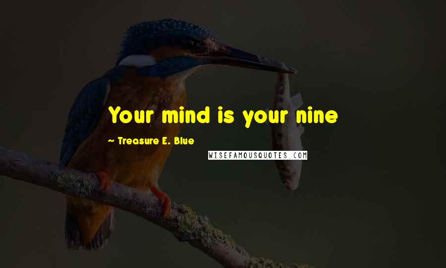 Treasure E. Blue Quotes: Your mind is your nine