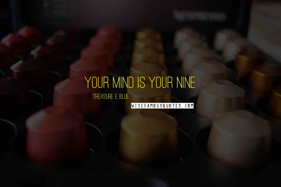 Treasure E. Blue Quotes: Your mind is your nine