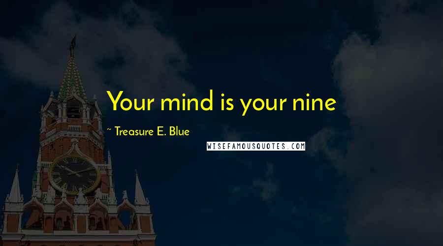 Treasure E. Blue Quotes: Your mind is your nine