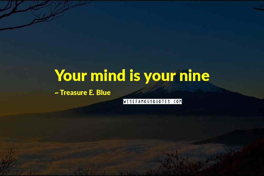 Treasure E. Blue Quotes: Your mind is your nine