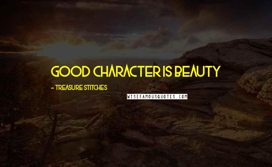 Treasure Stitches Quotes: Good character is Beauty