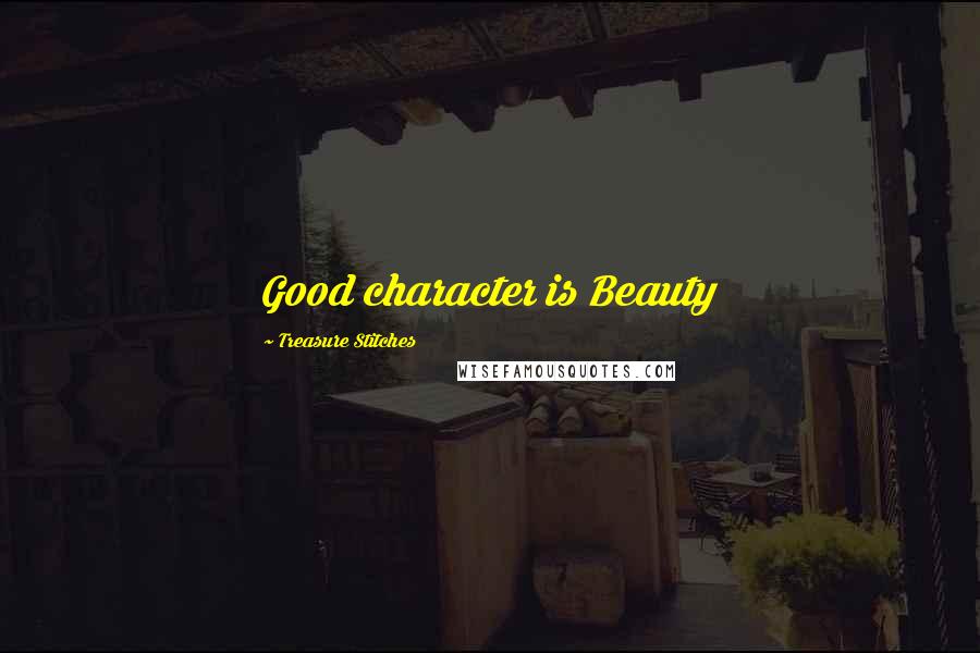 Treasure Stitches Quotes: Good character is Beauty