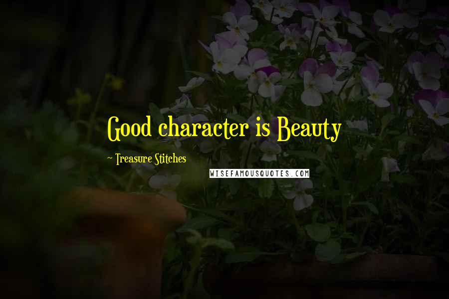 Treasure Stitches Quotes: Good character is Beauty