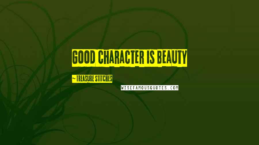 Treasure Stitches Quotes: Good character is Beauty