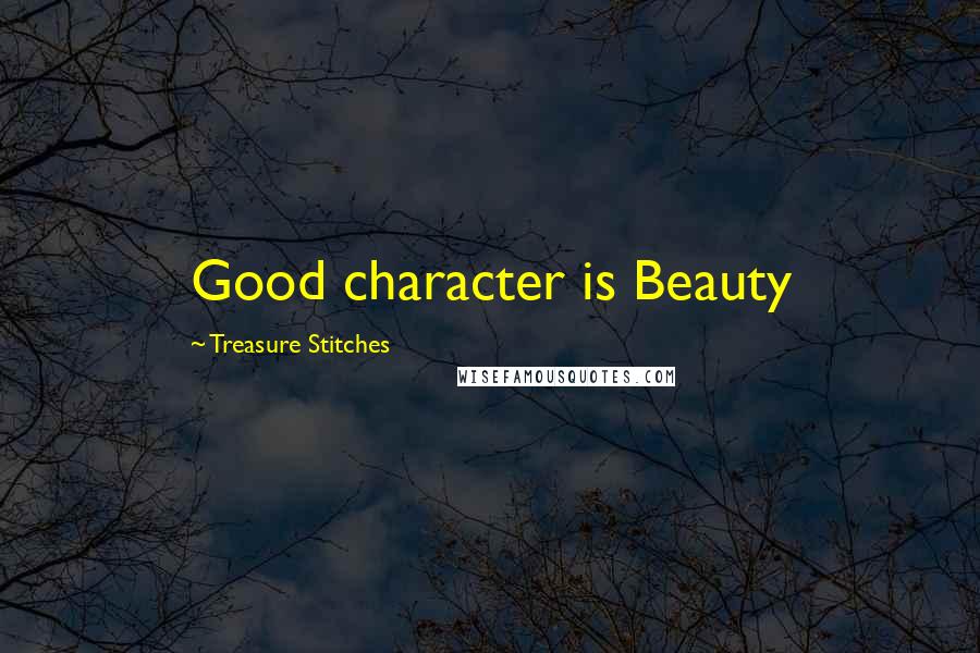 Treasure Stitches Quotes: Good character is Beauty