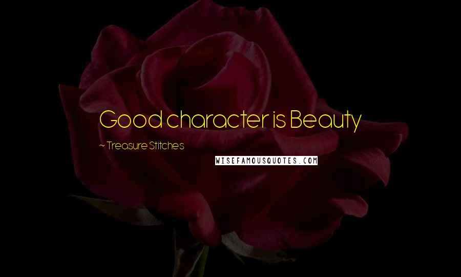Treasure Stitches Quotes: Good character is Beauty