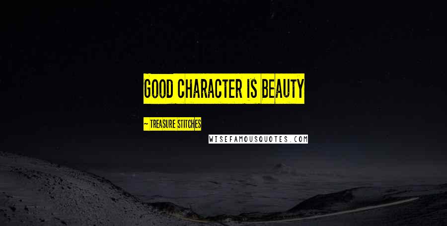 Treasure Stitches Quotes: Good character is Beauty