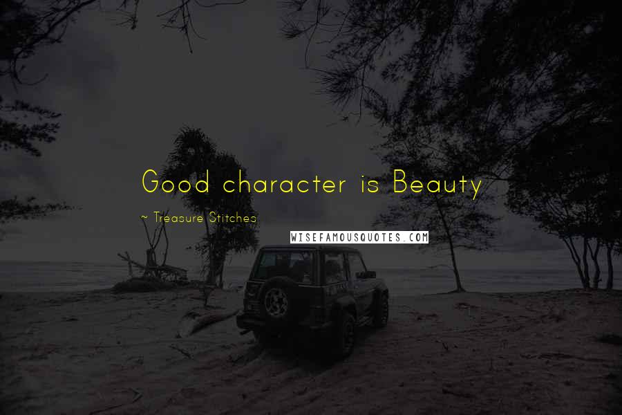 Treasure Stitches Quotes: Good character is Beauty