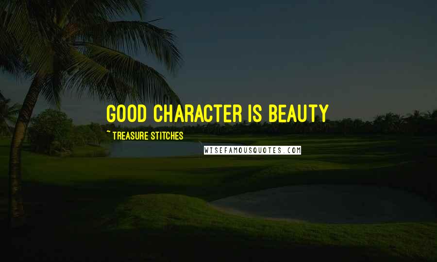 Treasure Stitches Quotes: Good character is Beauty