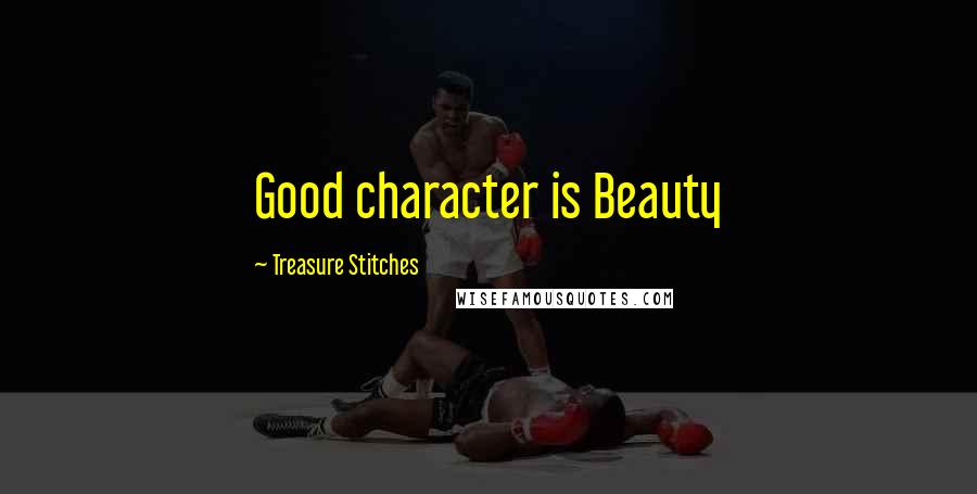 Treasure Stitches Quotes: Good character is Beauty