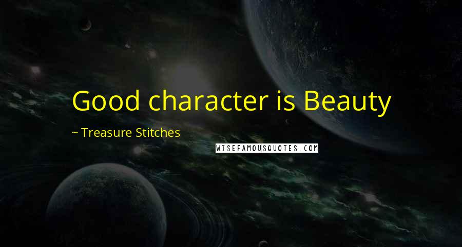Treasure Stitches Quotes: Good character is Beauty