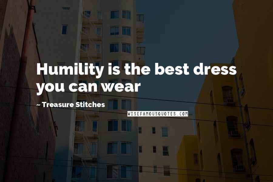 Treasure Stitches Quotes: Humility is the best dress you can wear