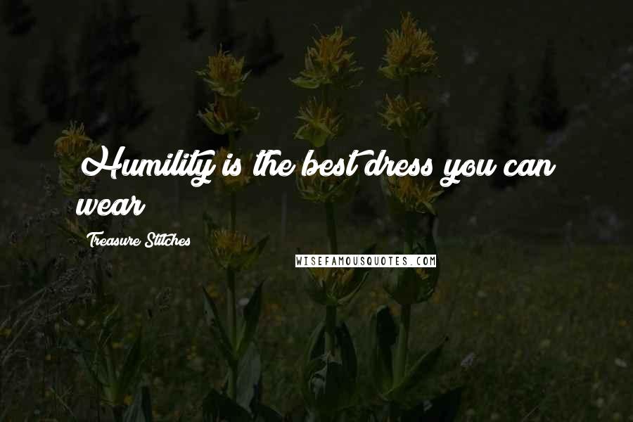 Treasure Stitches Quotes: Humility is the best dress you can wear