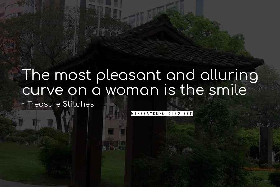 Treasure Stitches Quotes: The most pleasant and alluring curve on a woman is the smile