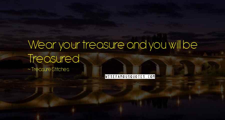 Treasure Stitches Quotes: Wear your treasure and you will be Treasured