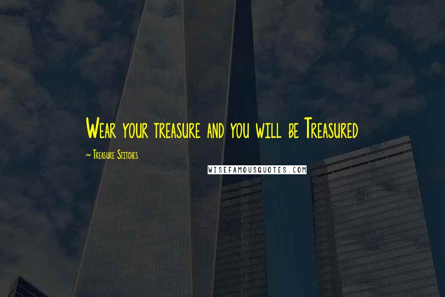 Treasure Stitches Quotes: Wear your treasure and you will be Treasured