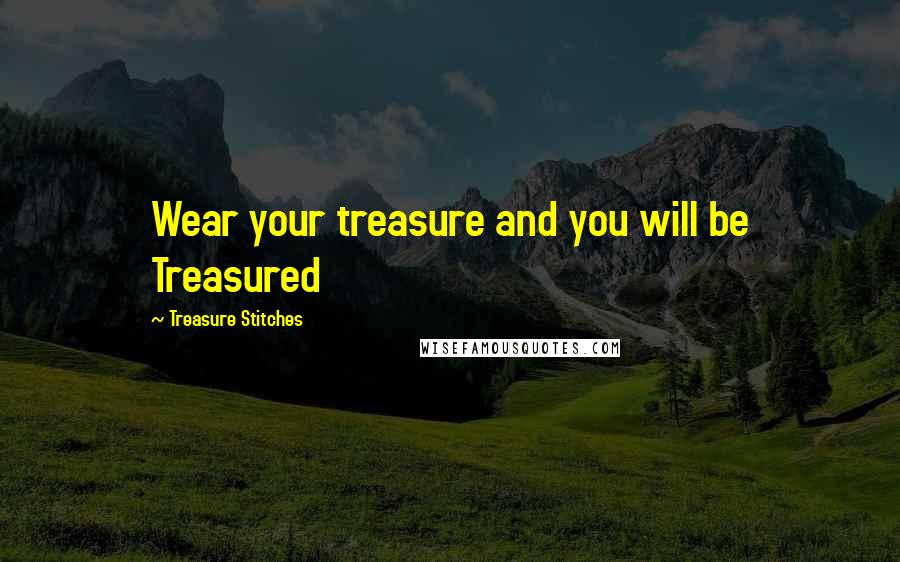 Treasure Stitches Quotes: Wear your treasure and you will be Treasured