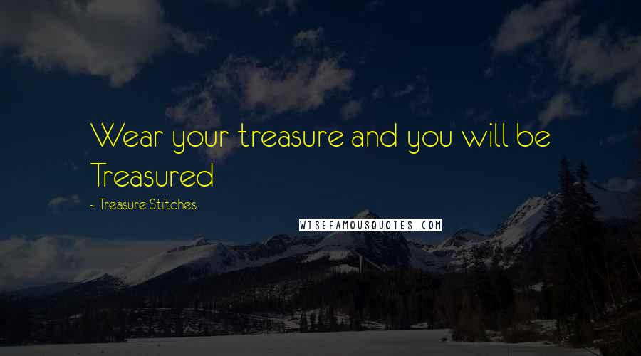 Treasure Stitches Quotes: Wear your treasure and you will be Treasured