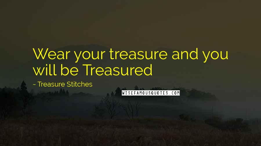 Treasure Stitches Quotes: Wear your treasure and you will be Treasured