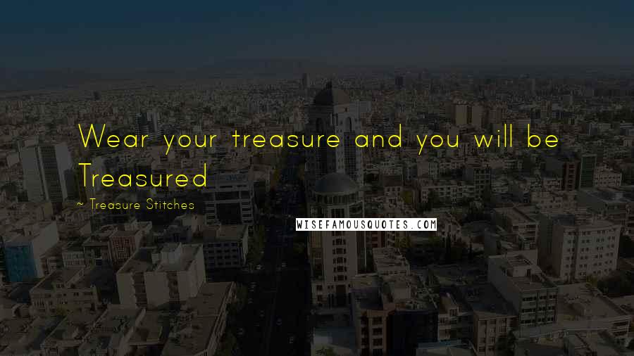 Treasure Stitches Quotes: Wear your treasure and you will be Treasured