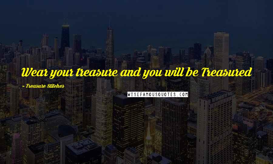 Treasure Stitches Quotes: Wear your treasure and you will be Treasured