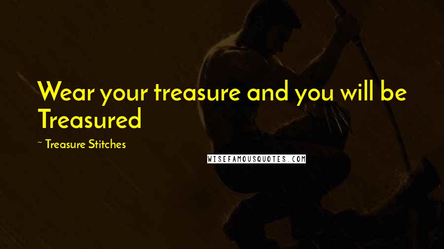 Treasure Stitches Quotes: Wear your treasure and you will be Treasured