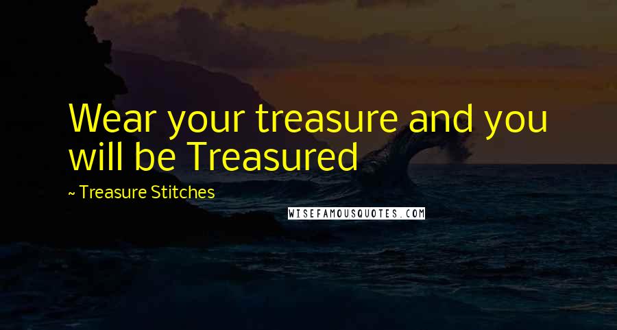 Treasure Stitches Quotes: Wear your treasure and you will be Treasured