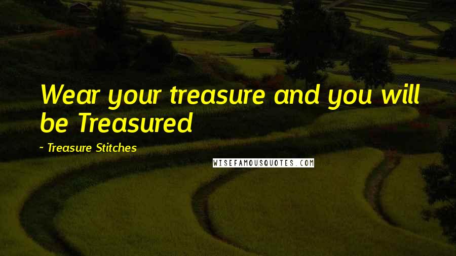 Treasure Stitches Quotes: Wear your treasure and you will be Treasured