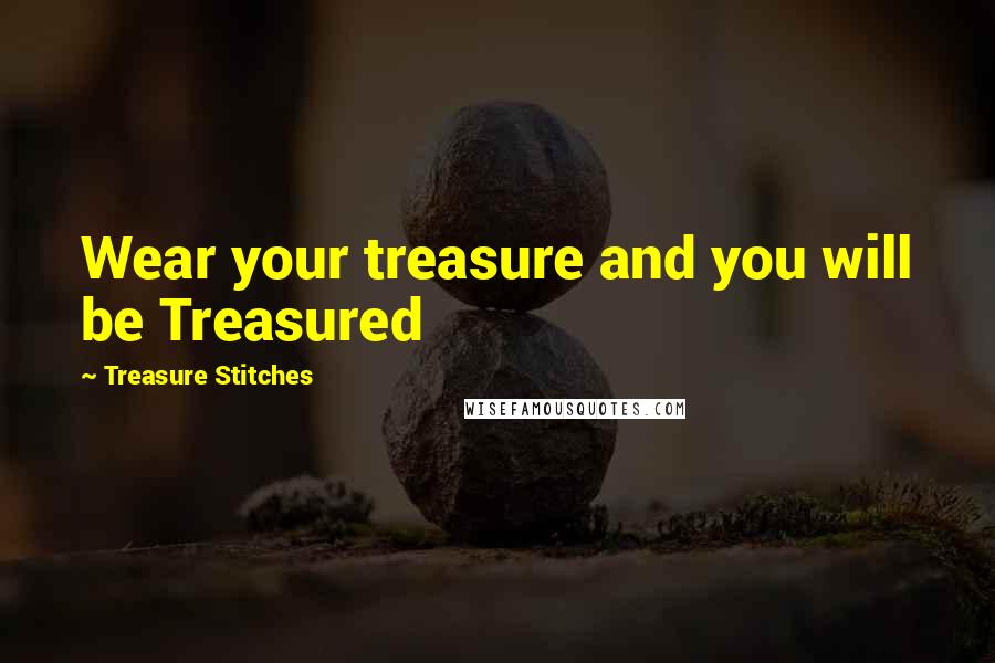 Treasure Stitches Quotes: Wear your treasure and you will be Treasured