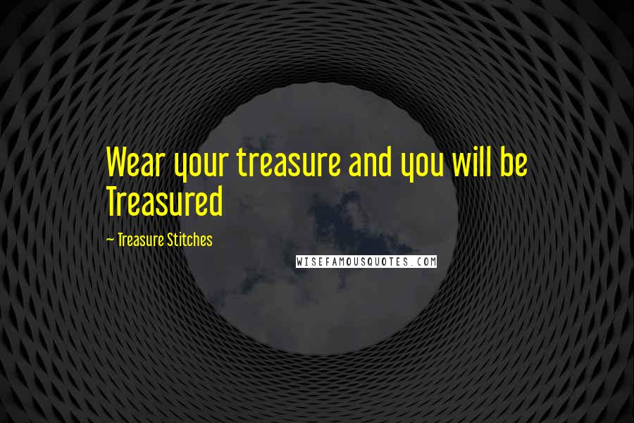 Treasure Stitches Quotes: Wear your treasure and you will be Treasured