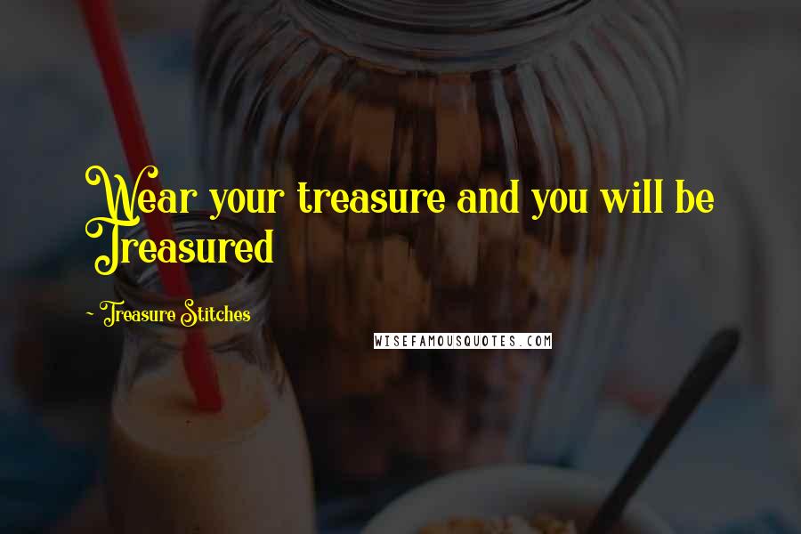 Treasure Stitches Quotes: Wear your treasure and you will be Treasured