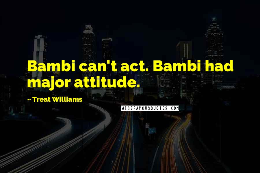 Treat Williams Quotes: Bambi can't act. Bambi had major attitude.