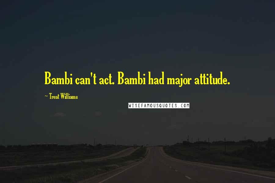 Treat Williams Quotes: Bambi can't act. Bambi had major attitude.