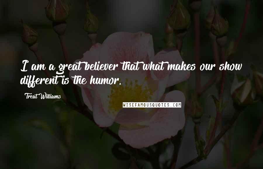 Treat Williams Quotes: I am a great believer that what makes our show different is the humor.