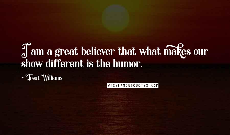 Treat Williams Quotes: I am a great believer that what makes our show different is the humor.
