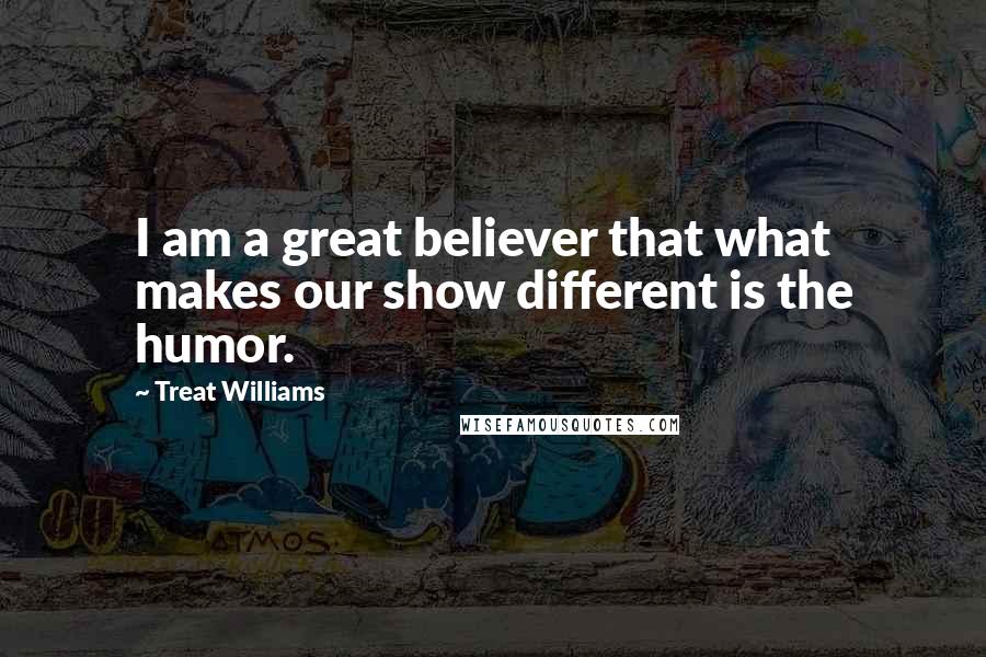 Treat Williams Quotes: I am a great believer that what makes our show different is the humor.
