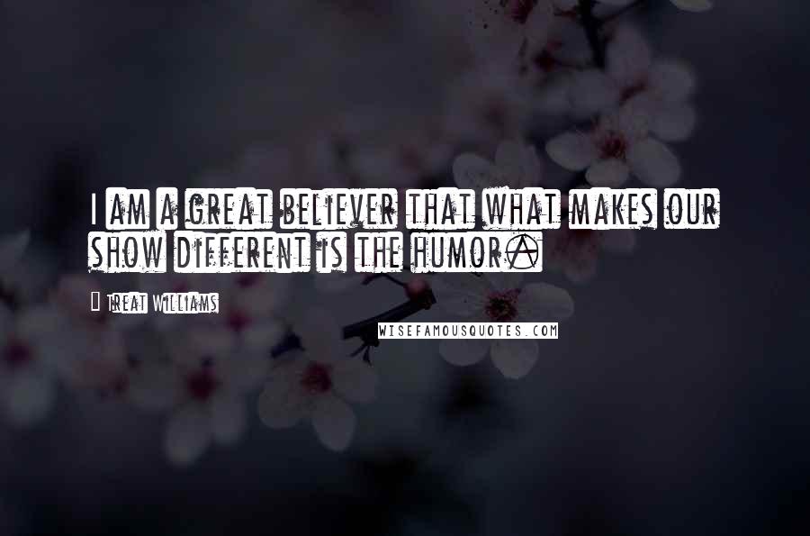 Treat Williams Quotes: I am a great believer that what makes our show different is the humor.