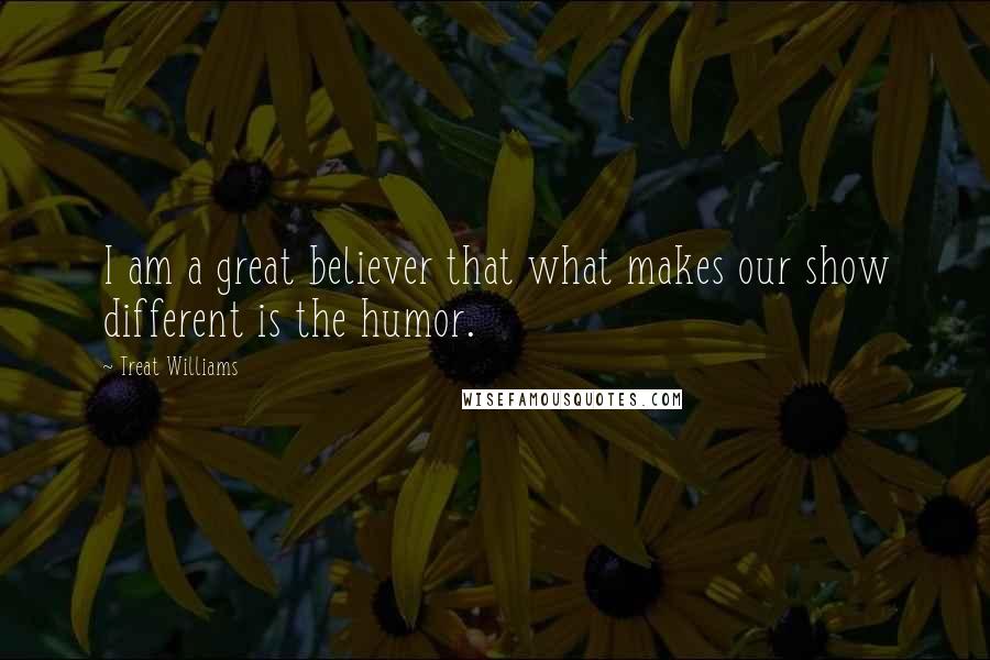 Treat Williams Quotes: I am a great believer that what makes our show different is the humor.