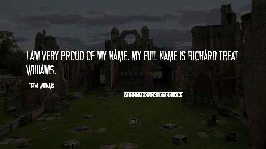 Treat Williams Quotes: I am very proud of my name. My full name is Richard Treat Williams.