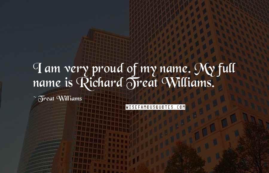 Treat Williams Quotes: I am very proud of my name. My full name is Richard Treat Williams.