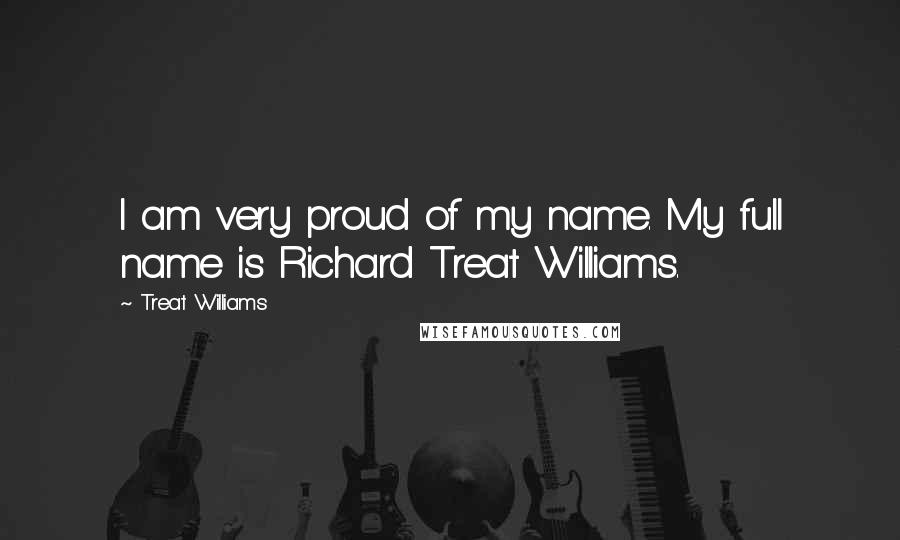 Treat Williams Quotes: I am very proud of my name. My full name is Richard Treat Williams.