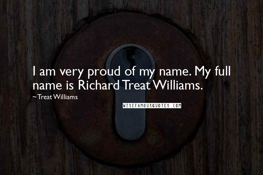 Treat Williams Quotes: I am very proud of my name. My full name is Richard Treat Williams.
