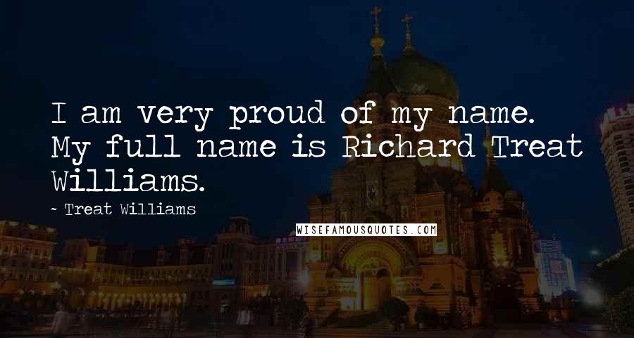 Treat Williams Quotes: I am very proud of my name. My full name is Richard Treat Williams.