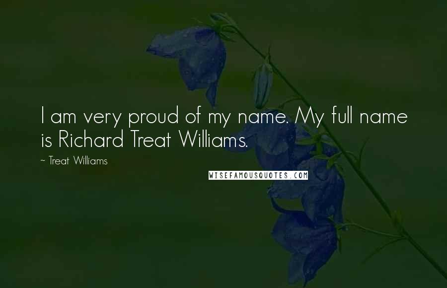 Treat Williams Quotes: I am very proud of my name. My full name is Richard Treat Williams.