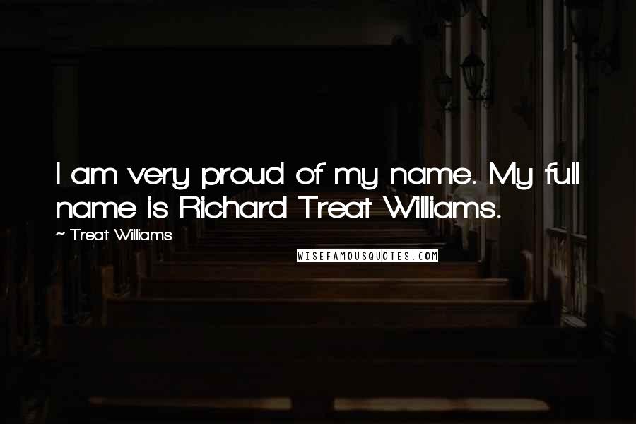 Treat Williams Quotes: I am very proud of my name. My full name is Richard Treat Williams.
