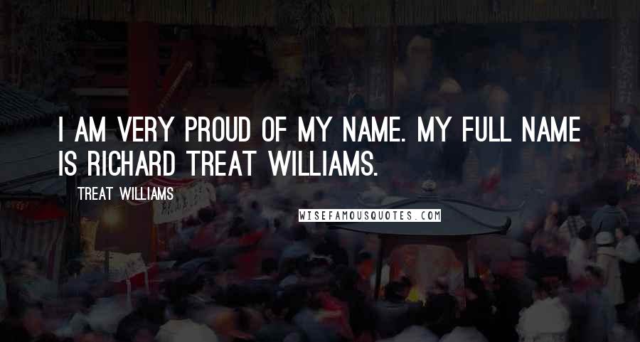 Treat Williams Quotes: I am very proud of my name. My full name is Richard Treat Williams.