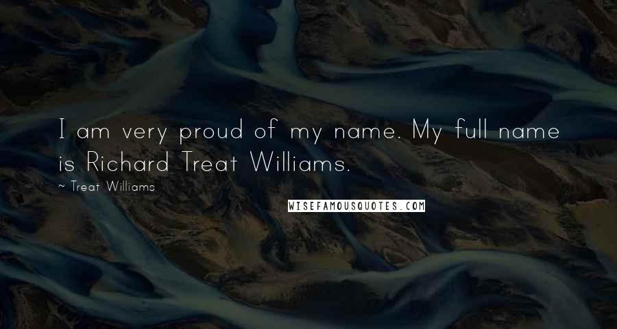 Treat Williams Quotes: I am very proud of my name. My full name is Richard Treat Williams.